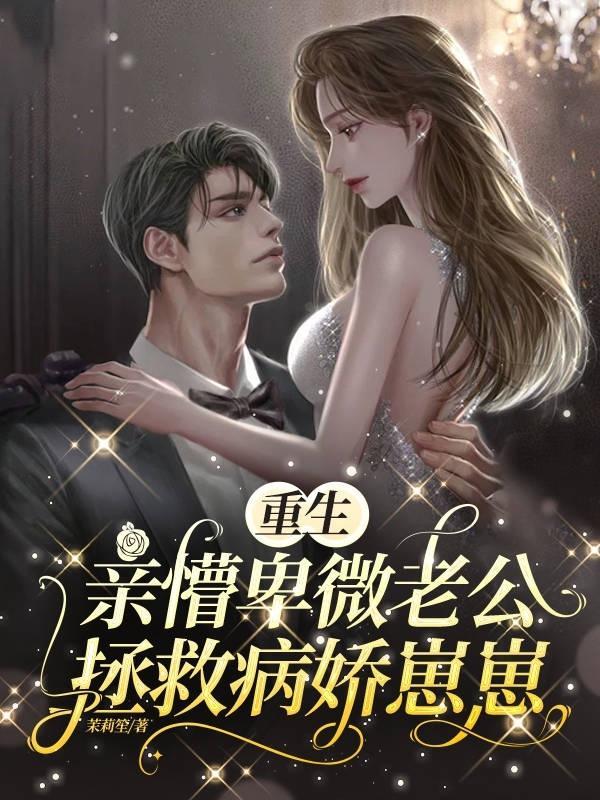 重生亲懵卑微老公拯救病娇崽崽女主说男主粘人在哪章