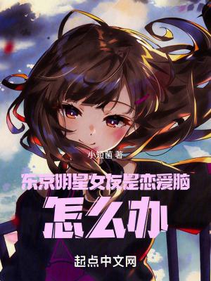 我的东京明星女友是恋爱脑