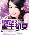 随身空间之重生初夏晋江