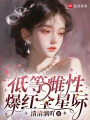 低等雌性爆红全星际男主是谁