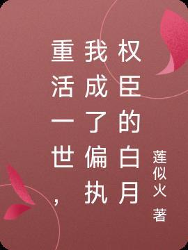 重生后我成了偏执权臣的白月光免费阅读